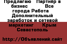Предлагаю : Партнёр в бизнес        - Все города Работа » Дополнительный заработок и сетевой маркетинг   . Крым,Севастополь